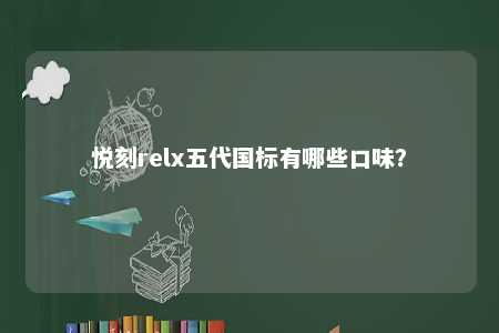 悦刻relx五代国标有哪些口味
？ 